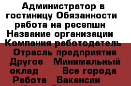 Администратор в гостиницу-Обязанности: работа на ресепшн › Название организации ­ Компания-работодатель › Отрасль предприятия ­ Другое › Минимальный оклад ­ 1 - Все города Работа » Вакансии   . Крым,Бахчисарай